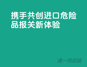 携手共创，进口危险品报关新体验