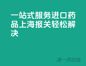 一站式服务，进口药品上海报关轻松解决