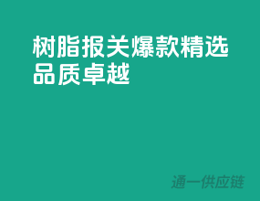 树脂报关，爆款精选，品质卓越！