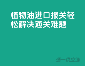 植物油进口报关，轻松解决通关难题