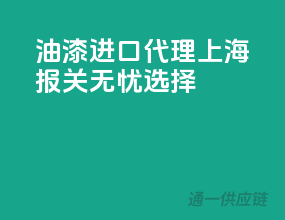 油漆进口代理，上海报关无忧选择