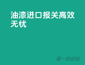 油漆进口报关，高效无忧