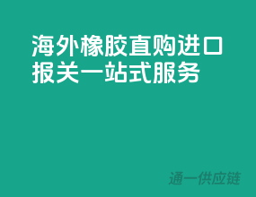 海外橡胶直购，进口报关一站式服务