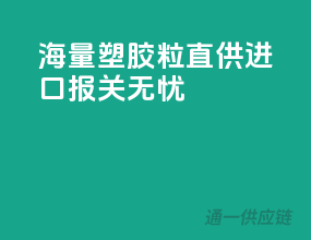 海量塑胶粒直供，进口报关无忧